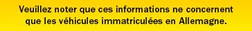 Veuillez noter que ces informations ne concernent que les véhicules immatriculées en Allemagne.
