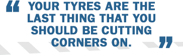 „Your tyres are the last thing that you should be cutting corners on.“