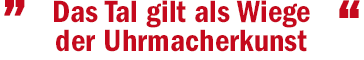 Zitat - Das Tal gilt als Wiege der Uhrmacherkunst